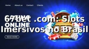 67bet .com: Slots Imersivos no Brasil