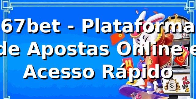 67bet - Plataforma de Apostas Online e Acesso Rápido