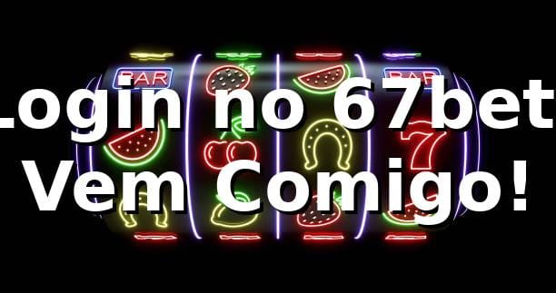 Login no 67bet: Vem Comigo! 🎲